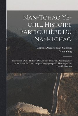 Shen Yang, Camille Auguste Jean Sainsom - Nan-tchao ye-che... Histoire particulière du Nan-tchao; traduction d'une histoire de l'ancien Yun-nan, accompagnée d'une carte et d'un lexique géographique et historique par Camille Sainson, Häftad