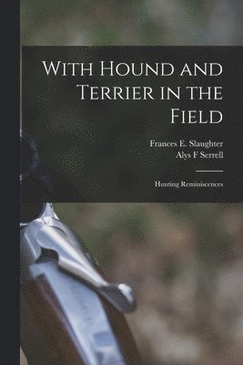 Alys F Serrell, Frances E B 1851 Slaughter - With Hound and Terrier in the Field, Häftad