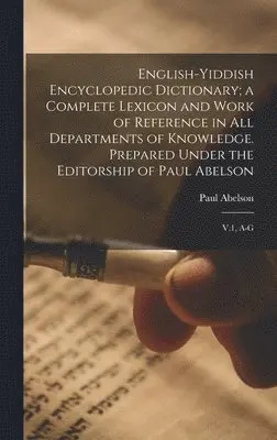 Paul Abelson - English-Yiddish Encyclopedic Dictionary; a Complete Lexicon and Work of Reference in all Departments of Knowledge. Prepared Under the Editorship of Paul Abelson, Inbunden. Tillgänglighet: Lägg i varukorg