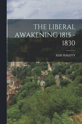 Elie Halevy - Liberal Awakening 1815 - 1830, Häftad
