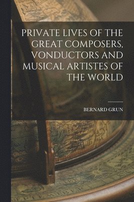 Bernard Grun - Private Lives of the Great Composers, Vonductors and Musical Artistes of the World, Häftad. Tillgänglighet: Lägg i varukorg