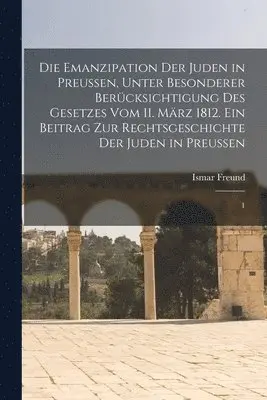 Ismar Freund - Emanzipation der Juden in Preussen, unter besonderer Berücksichtigung des Gesetzes vom 11. März 1812. Ein Beitrag zur Rechtsgeschichte der Juden in Preussen, Häftad. Tillgänglighet: Lägg i varukorg