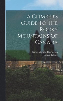 Howard Palmer, James Monroe Thorington - Climber's Guide To The Rocky Mountains Of Canada, Inbunden