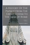 A History Of The Papacy From The Great Schism To The Sack Of Rome; Volume 1