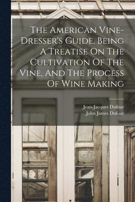 Jean-Jacques Dufour (Viticulteur), John James Dufour - American Vine-dresser's Guide, Being A Treatise On The Cultivation Of The Vine, And The Process Of Wine Making, Häftad. Tillgänglighet: Lägg i varukorg