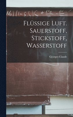 Georges Claude - Flüssige Luft. Sauerstoff, Stickstoff, Wasserstoff, Inbunden. Tillgänglighet: Lägg i varukorg