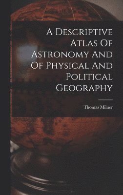 Thomas Milner - Descriptive Atlas Of Astronomy And Of Physical And Political Geography, Inbunden. Tillgänglighet: Tillfälligt slut