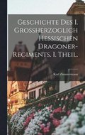 Geschichte des I. Grossherzoglich hessischen Dragoner-Regiments. I. Theil.
