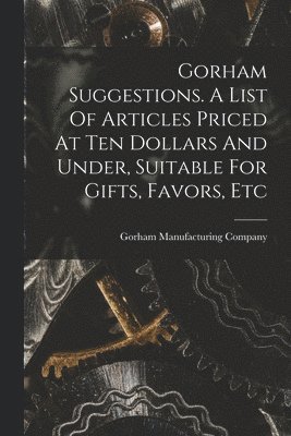 Gorham Manufacturing Company - Gorham Suggestions. A List Of Articles Priced At Ten Dollars And Under, Suitable For Gifts, Favors, Etc, Häftad. Tillgänglighet: Lägg i varukorg