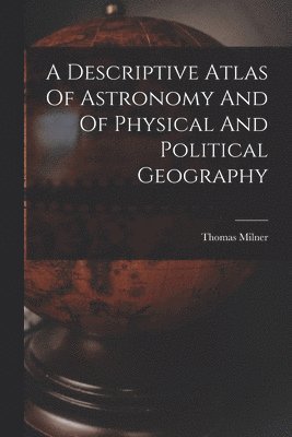 Thomas Milner - Descriptive Atlas Of Astronomy And Of Physical And Political Geography, Häftad. Tillgänglighet: Tillfälligt slut