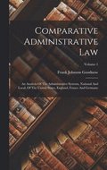 Comparative Administrative Law: An Analysis Of The Administrative Systems, National And Local, Of The United States, England, France And Germany; Volu