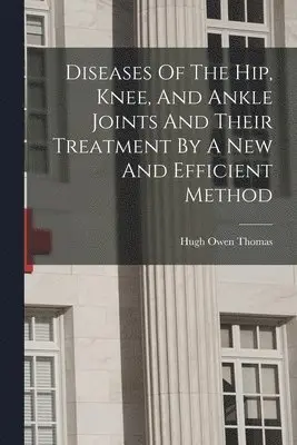 Hugh Owen Thomas - Diseases Of The Hip, Knee, And Ankle Joints And Their Treatment By A New And Efficient Method, Häftad. Tillgänglighet: Lägg i varukorg