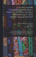 C. Iulii Caesaris Commentarii De Bello Gallico Et Civili, Eiusque Fragmenta, Et Alia Quaecumque Exstant