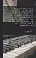 Gregorianische Kirchengesang, oder die Kirchentonarten, deren Ursprung, Entwickelung, Notenschrift und Harmonie, mit Ber�cksichtigung der polnischen Kirchenlieder und musikalischen Kunstausdr�cke