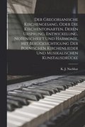 Gregorianische Kirchengesang, oder die Kirchentonarten, deren Ursprung, Entwickelung, Notenschrift und Harmonie, mit Ber�cksichtigung der polnischen Kirchenlieder und musikalischen Kunstausdr�cke