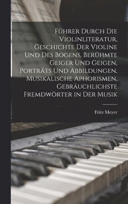Fritz Meyer - Führer durch die Violinliteratur, Geschichte der Violine und des Bogens, berühmte Geiger und Geigen, Porträts und Abbildungen, musikalische Aphorismen, gebräuchlichste Fremdwörter in der Musik, Inbunden
