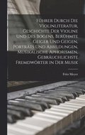 F�hrer durch die Violinliteratur, Geschichte der Violine und des Bogens, ber�hmte Geiger und Geigen, Portr�ts und Abbildungen, musikalische Aphorismen, gebr�uchlichste Fremdw�rter in der Musik