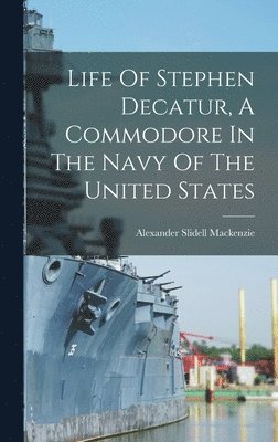 Alexander Slidell MacKenzie - Life Of Stephen Decatur, A Commodore In The Navy Of The United States, Inbunden. Tillgänglighet: Lägg i varukorg
