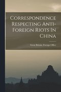 Correspondence Respecting Anti-foreign Riots In China
