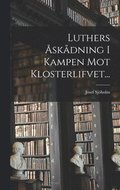Luthers skdning I Kampen Mot Klosterlifvet...