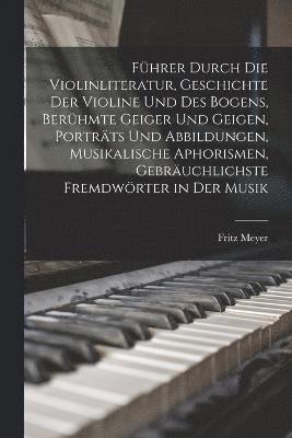 Fritz Meyer - Führer durch die Violinliteratur, Geschichte der Violine und des Bogens, berühmte Geiger und Geigen, Porträts und Abbildungen, musikalische Aphorismen, gebräuchlichste Fremdwörter in der Musik, Häftad