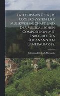 Katechismus ber J.B. Logier's System der Musikwissenschaft und der musikalischen Composition, mit Inbegriff des soganannten Generalbasses.