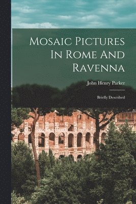 John Henry Parker - Mosaic Pictures In Rome And Ravenna, Häftad