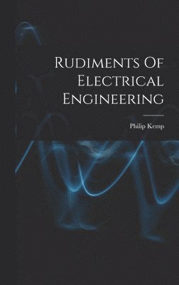 Philip Kemp - Rudiments Of Electrical Engineering, Inbunden