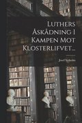 Luthers Åskådning I Kampen Mot Klosterlifvet...