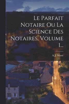 A J Massé - Parfait Notaire Ou La Science Des Notaires, Volume 1..., Häftad. Tillgänglighet: Tillfälligt slut