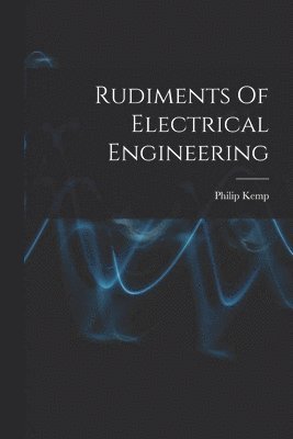 Philip Kemp - Rudiments Of Electrical Engineering, Häftad