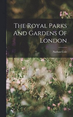 Nathan Cole - Royal Parks And Gardens Of London, Inbunden
