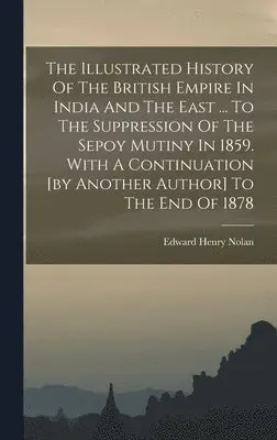 Edward Henry Nolan - Illustrated History Of The British Empire In India And The East ... To The Suppression Of The Sepoy Mutiny In 1859. With A Continuation [by Another Author] To The End Of 1878, Inbunden. Tillgänglighet: Lägg i varukorg