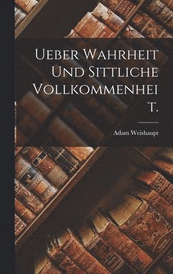 Adam Weishaupt - Ueber Wahrheit und sittliche Vollkommenheit., Inbunden