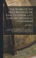 Works Of The Most Reverend Dr. John Tillotson, Late Lord Archbishop Of Canterbury