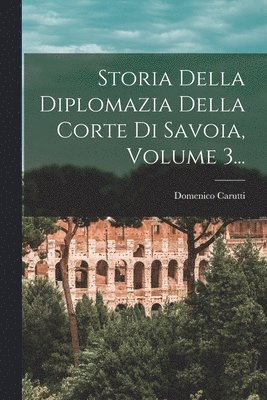 Domenico Carutti (Barone Di Cantogno) - Storia Della Diplomazia Della Corte Di Savoia, Volume 3..., Häftad