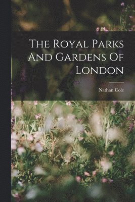 Nathan Cole - Royal Parks And Gardens Of London, Häftad