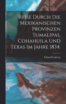 Eduard Ludecus - Reise durch die Mexikanischen Provinzen Tumalipas, Cohahuila und Texas im Jahre 1834., Inbunden. Tillgänglighet: Lägg i varukorg