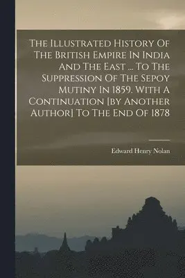 Edward Henry Nolan - Illustrated History Of The British Empire In India And The East ... To The Suppression Of The Sepoy Mutiny In 1859. With A Continuation [by Another Author] To The End Of 1878, Häftad. Tillgänglighet: Lägg i varukorg