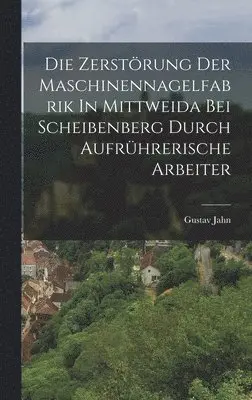 Gustav Jahn - Zerstörung Der Maschinennagelfabrik In Mittweida Bei Scheibenberg Durch Aufrührerische Arbeiter, Inbunden. Tillgänglighet: Lägg i varukorg