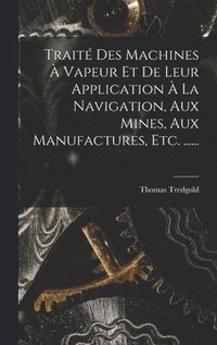 Trait� Des Machines � Vapeur Et De Leur Application � La Navigation, Aux Mines, Aux Manufactures, Etc. ......