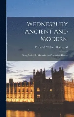 Frederick William Hackwood - Wednesbury Ancient And Modern, Inbunden. Tillgänglighet: Lägg i varukorg