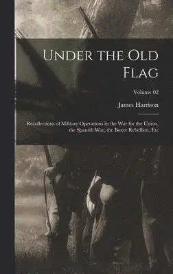 James Harrison 1837-1925 Wilson - Under the Old Flag; Recollections of Military Operations in the War for the Union, the Spanish War, the Boxer Rebellion, Etc; Volume 02, Inbunden. Tillgänglighet: Lägg i varukorg