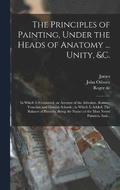 The Principles of Painting, Under the Heads of Anatomy ... Unity, &c.