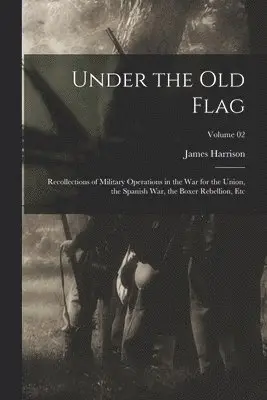 James Harrison 1837-1925 Wilson - Under the Old Flag; Recollections of Military Operations in the War for the Union, the Spanish War, the Boxer Rebellion, Etc; Volume 02, Häftad. Tillgänglighet: Lägg i varukorg