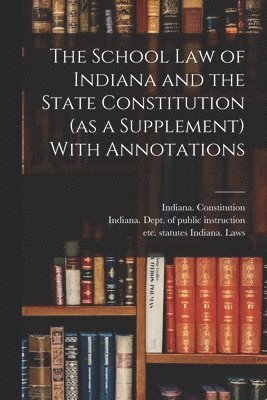 Statutes Etc Indiana Laws, Indiana Dept of Public Instruction, Indiana Constitution - School Law of Indiana and the State Constitution (as a Supplement) With Annotations, Häftad