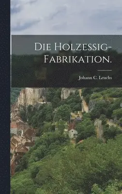 Johann C Leuchs - Holzessig-Fabrikation., Inbunden. Tillgänglighet: Lägg i varukorg