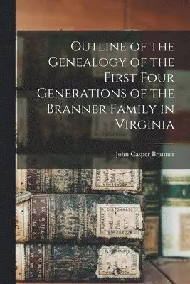 John Casper Branner - Outline of the Genealogy of the First Four Generations of the Branner Family in Virginia, Häftad. Tillgänglighet: Lägg i varukorg