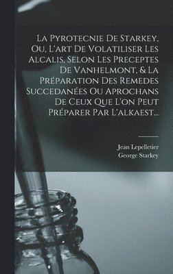 George Starkey, Jean Lepelletier - Pyrotecnie De Starkey, Ou, L'art De Volatiliser Les Alcalis, Selon Les Preceptes De Vanhelmont, & La Préparation Des Remedes Succedanées Ou Aprochans De Ceux Que L'on Peut Préparer Par L'alkaest..., Inbunden