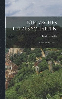 Ernst Horneffer - Nietzsches Letzes Schaffen, Inbunden